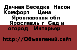  Дачная Беседка “Насон-Комфорт“ › Цена ­ 13 500 - Ярославская обл., Ярославль г. Сад и огород » Интерьер   